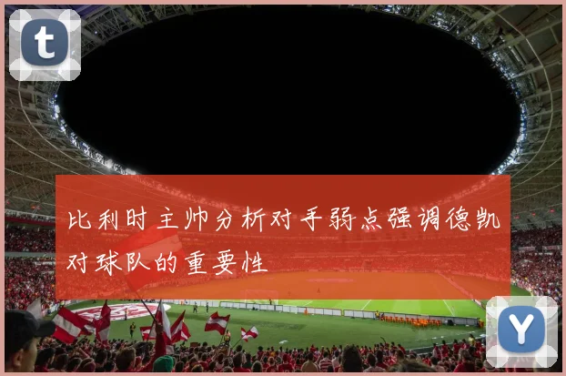 比利时主帅分析对手弱点强调德凯对球队的重要性